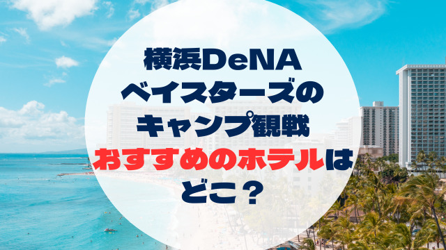 横浜DeNA ベイスターズの キャンプ観戦 おすすめのホテルは どこ？