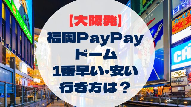大阪発　福岡PayPayドームへの行き方　早い　速い　安い　格安　比較