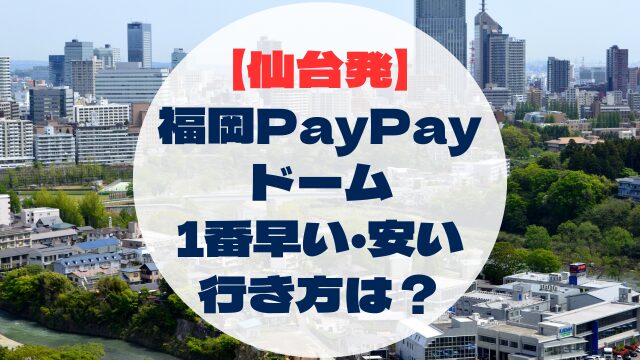 宮城県　仙台発　福岡PayPayドームへの行き方　早い　速い　安い　格安　比較