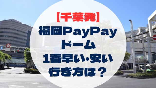 千葉県　千葉発　福岡PayPayドームへの行き方　早い　速い　安い　格安　比較