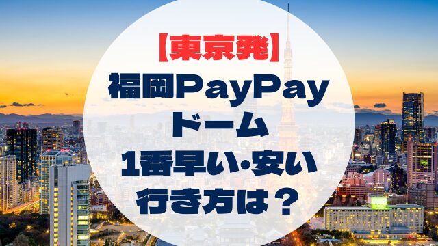 東京　東京発　福岡PayPayドームへの行き方　早い　速い　安い　格安　比較
