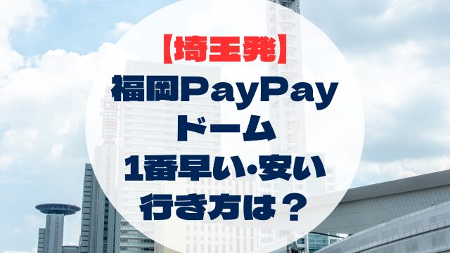埼玉県　埼玉県から福岡　福岡PayPayドームへの行き方　早い　速い　安い　格安　比較