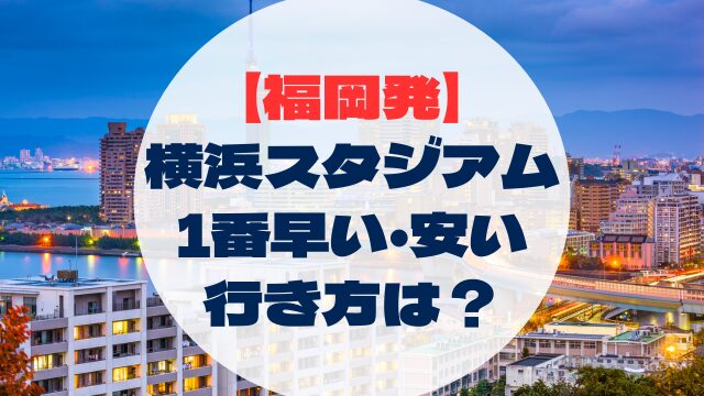 横浜DeNA横浜ベイスターズ　ディーエヌエー　横浜スタジアム　ハマスタ　行き方　アクセス　早い　安い　福岡県発　博多から