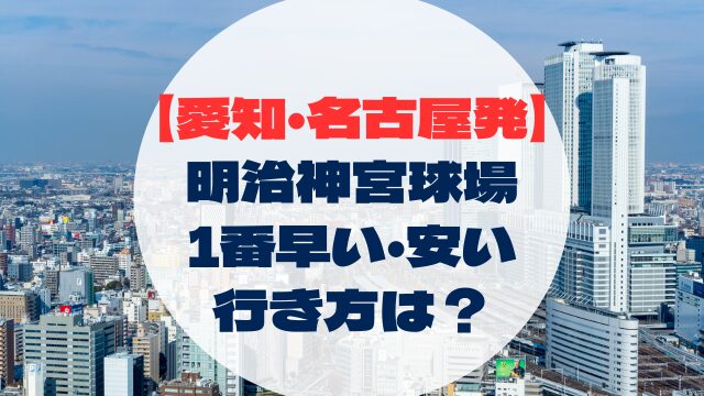 明治神宮野球場　愛知・名古屋からの行き方　アクセス　安い　早い