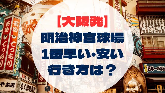 明治神宮野球場　大阪からの行き方　アクセス　安い　早い