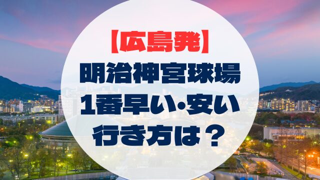 明治神宮野球場　広島からの行き方　アクセス　安い　早い