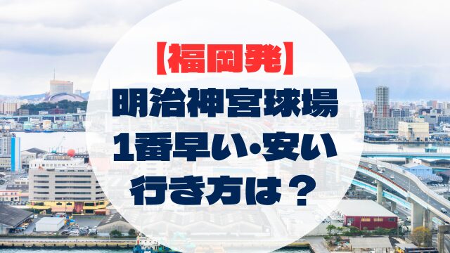 明治神宮野球場　福岡　博多からの行き方　アクセス　安い　早い