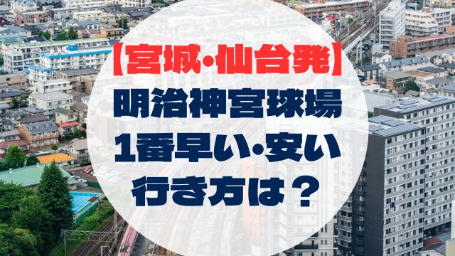 明治神宮野球場　宮城県　仙台からの行き方　アクセス　安い　早い