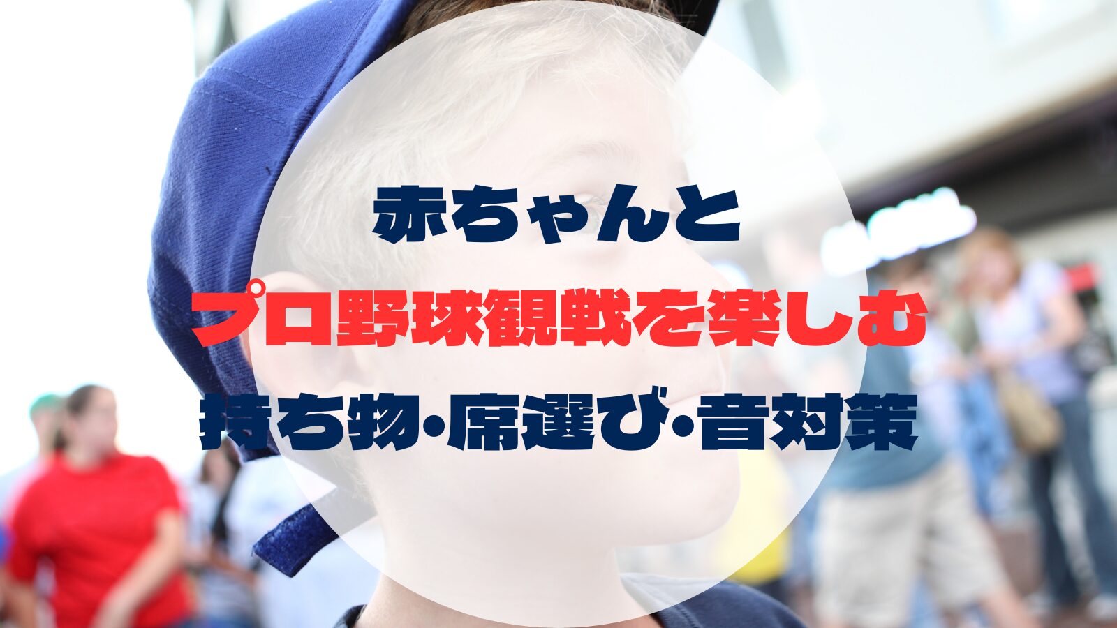 赤ちゃんとプロ野球観戦を楽しむための完全ガイド｜持ち物・席選び・音対策